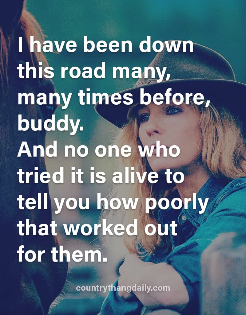 I have been down this road many, many times before, buddy. And no one who tried it is alive to tell you how poorly that worked out for them.