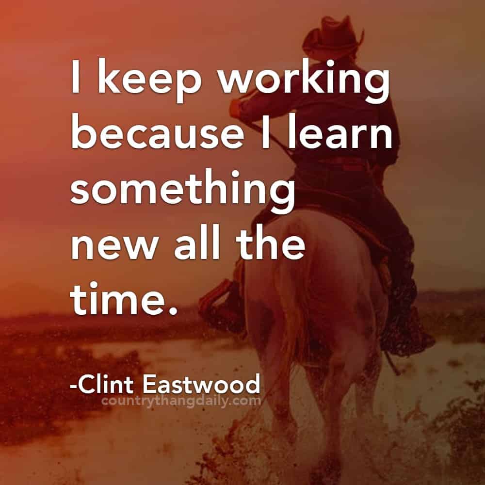 Clint Eastwood Quotes - I keep working because I learn something new all the time
