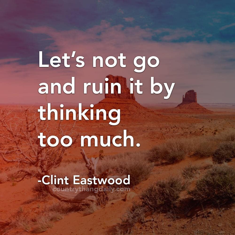 Clint Eastwood Quotes - Let’s not go and ruin it by thinking too much