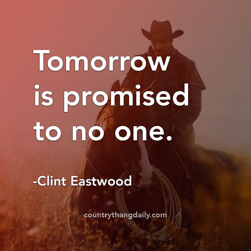 Clint Eastwood Quotes - Tomorrow is promised to no one