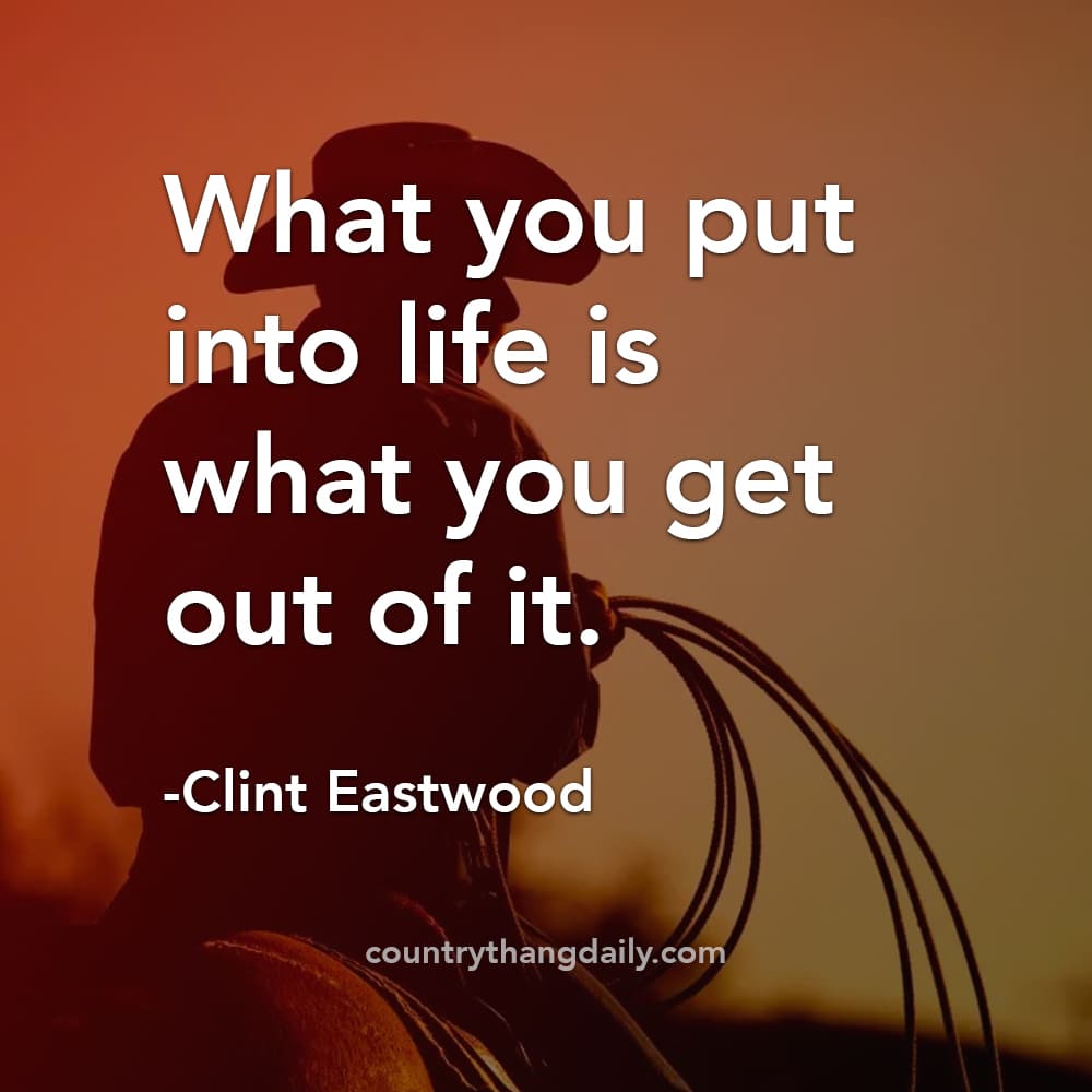 Clint Eastwood Quotes - What you put into life is what you get out of it