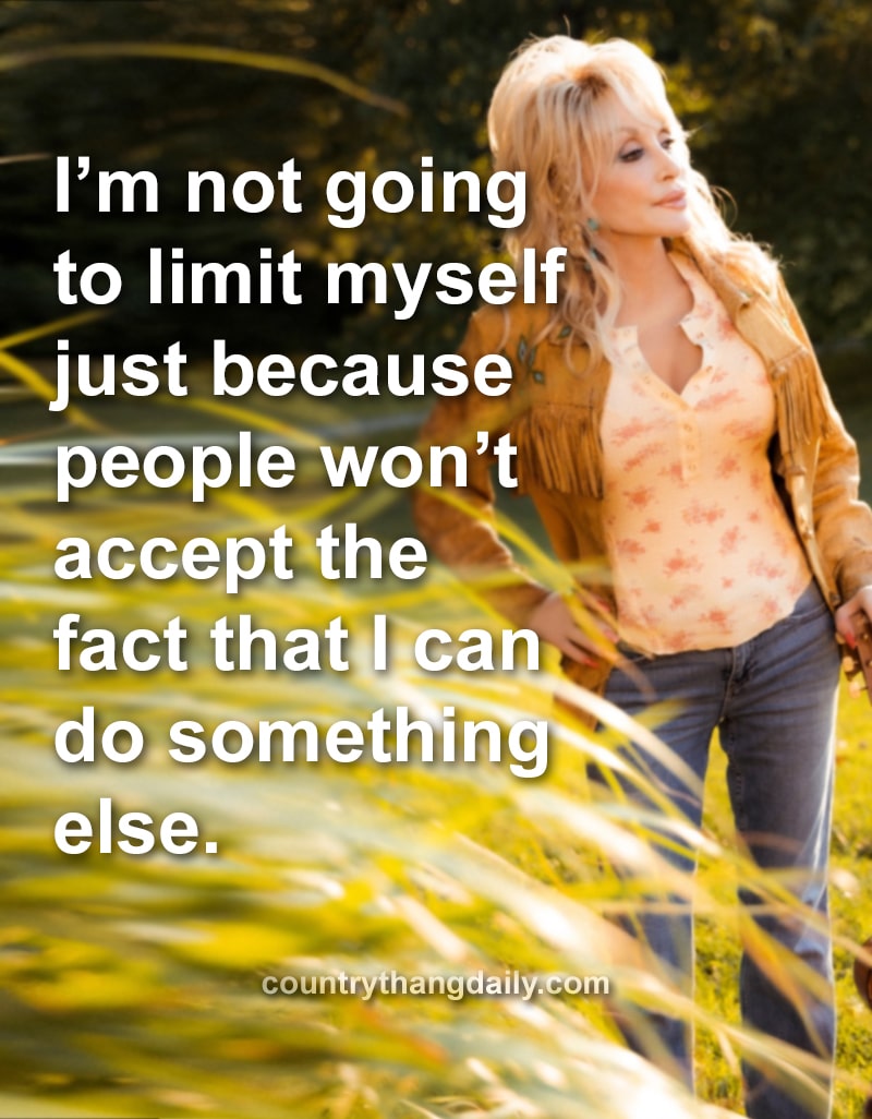 I’m not going to limit myself just because people won’t accept the fact that I can do something else. - Dolly Parton Quotes