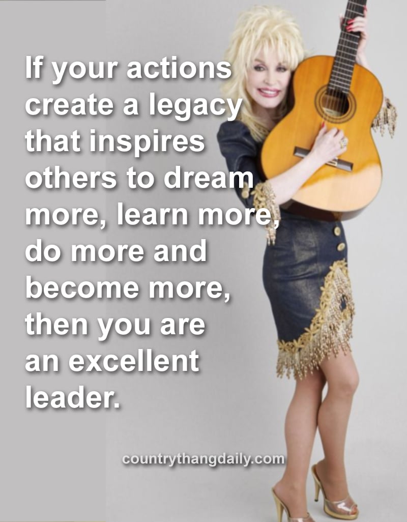 If your actions create a legacy that inspires others to dream more, learn more, do more and become more, then you are an excellent leader. - Dolly Parton Quotes
