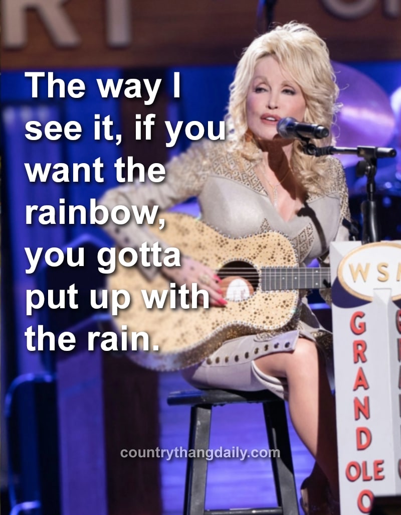 The way I see it, if you want the rainbow, you gotta put up with the rain. - Dolly Parton Quotes