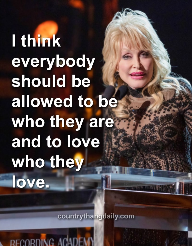 I think everybody should be allowed to be who they are and to love who they love. - Dolly Parton Quotes