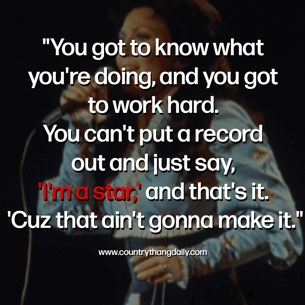 You got to know what you're doing, and you got to work hard. You can't put a record out and just say, 'I'm a star,' and that's it. 'Cuz that ain't gonna make it - loretta lynn quotes